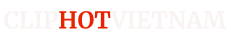 ClipHotViet - ClipHotVN - Clip Hot Việt Nam